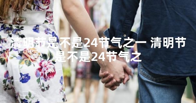 清明节是不是24节气之一 清明节是不是24节气之